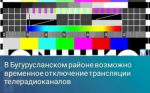 В Бугурусланском районе возможно временное отключение трансляции телерадиоканалов