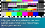 В Бугурусланском районе возможно временное отключение трансляции телерадиоканалов